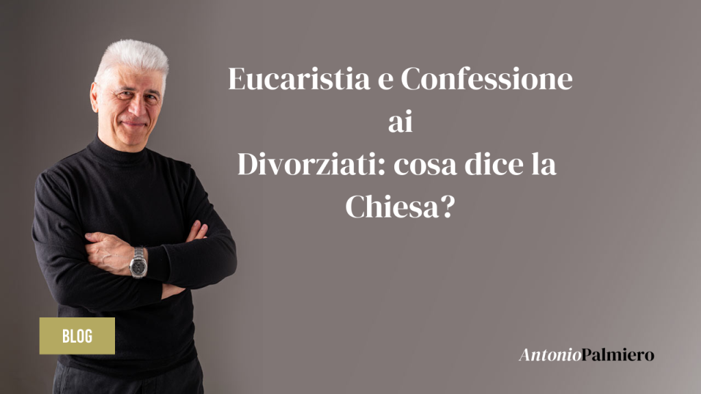 Eucaristia e Confessione ai Divorziati cosa dice la Chiesa_AntonioPalmiero