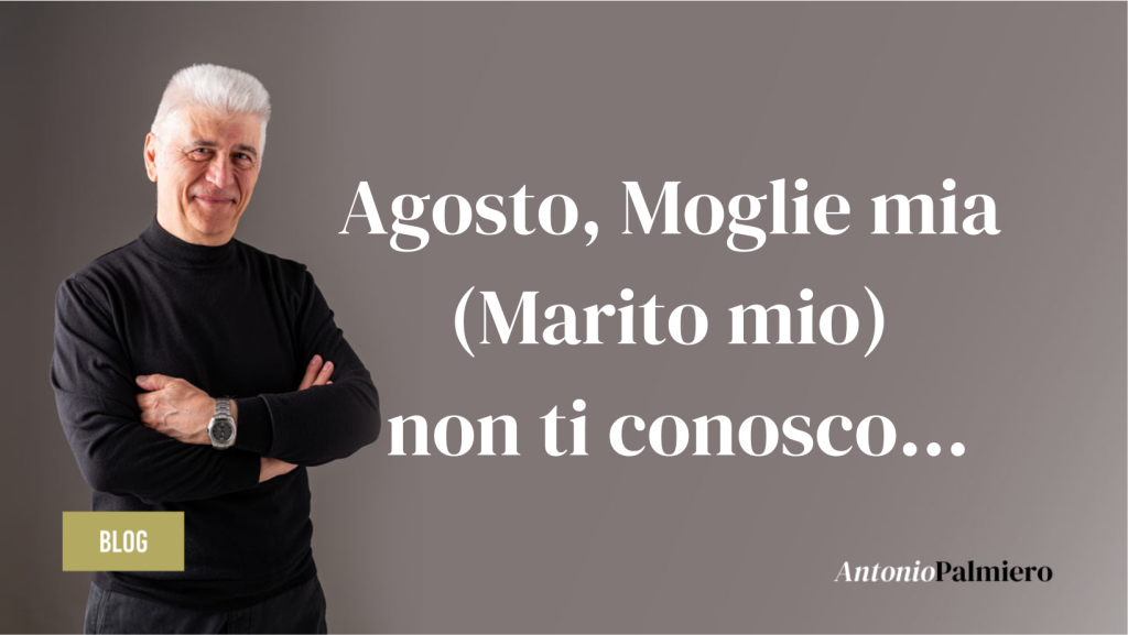 31LUG2023 - Agosto, moglie mia (marito mio) non ti conosco..._AntonioPalmiero