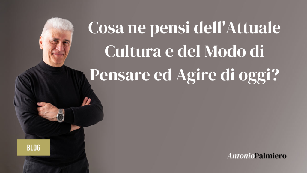 Cosa ne pensi dell'Attuale Cultura e del Modo di Pensare ed Agire di oggi_AntonioPalmiero