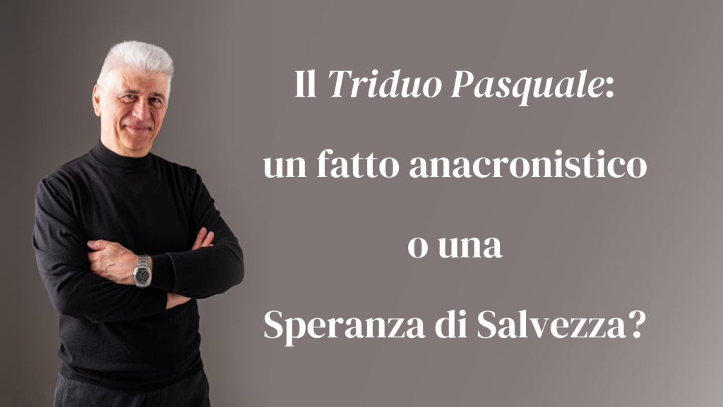 Il Triduo Pasquale un fatto anacronistico o una Speranza di Salvezza_AntonioPalmiero