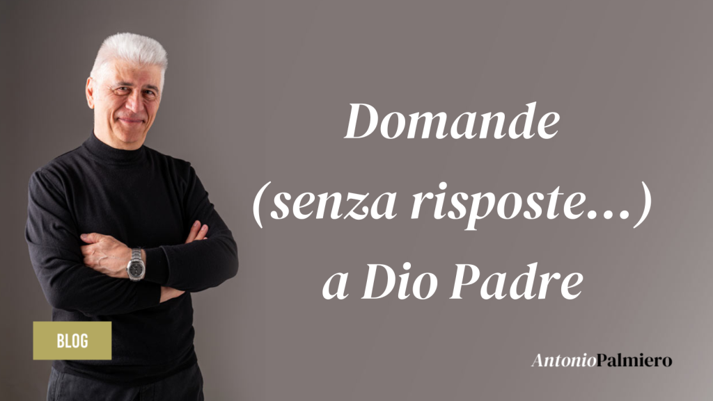 30MAG2024 - Domande (senza risposte…) a Dio Padre_AntonioPalmiero