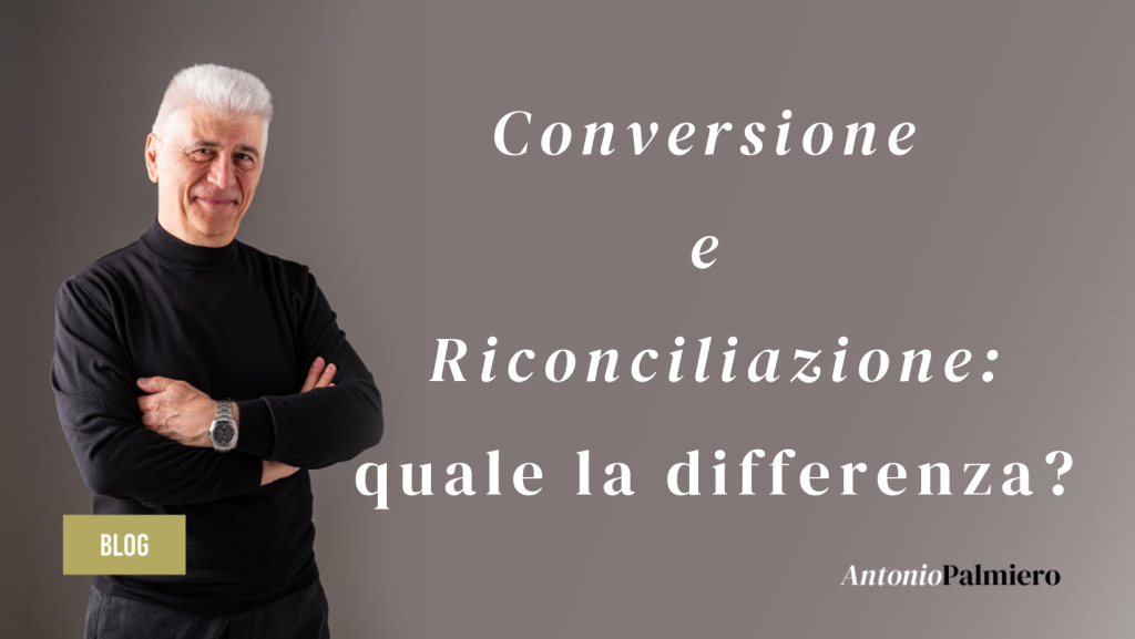 CONVERSIONE E RICONCILIAZIONE QUALE LA DIFFERENZA_AntonioPalmiero