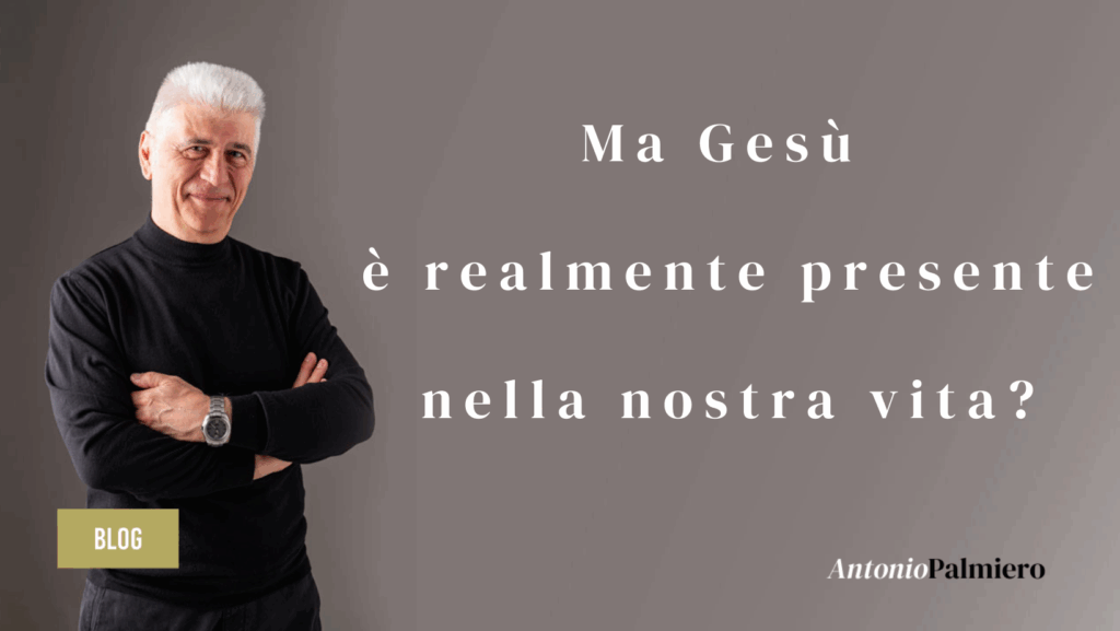 Ma Gesù è realmente presente nella nostra vita