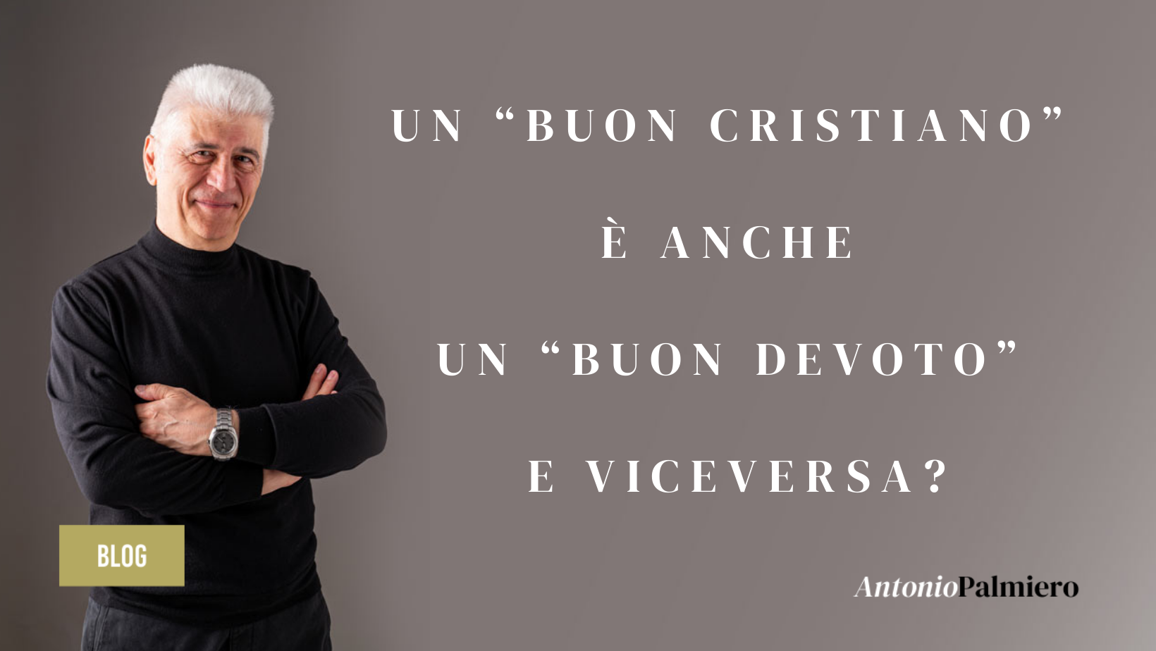 Un "Buon cristiano" è anche un "Buon devoto" e viceversa_AntonioPalmiero