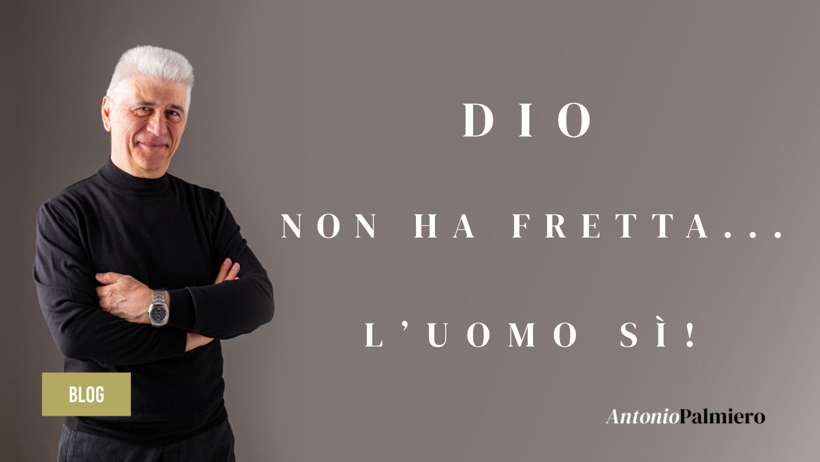 DIO NON HA FRETTA... L'UOMO SI'_AntonioPalmiero