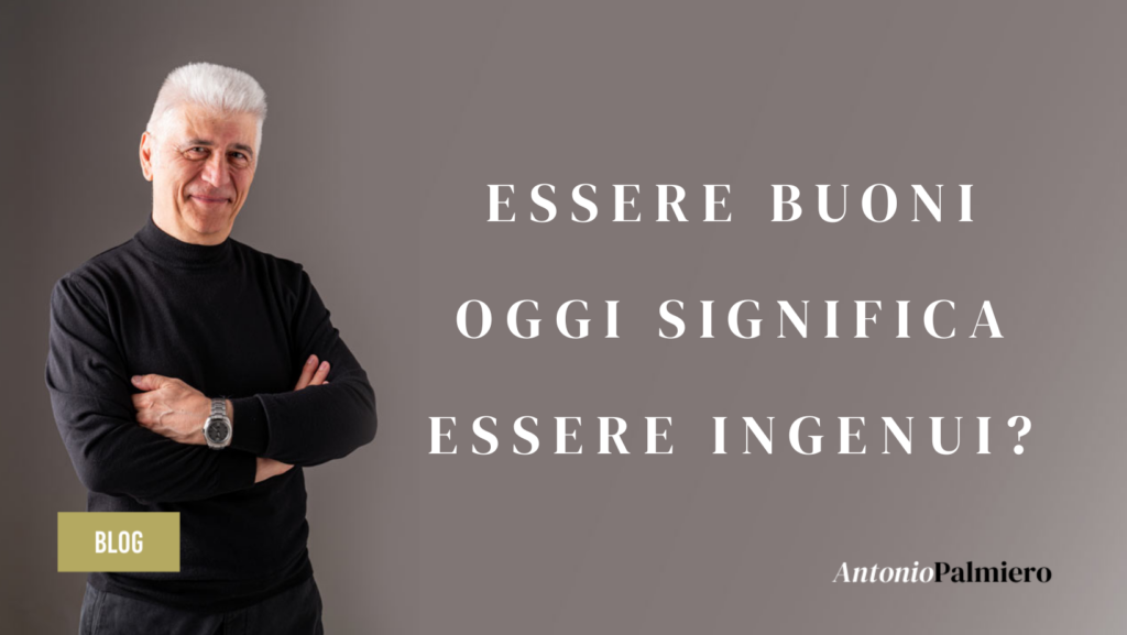 ESSERE BUONI OGGI SIGNIFICA ESSERE INGENUI